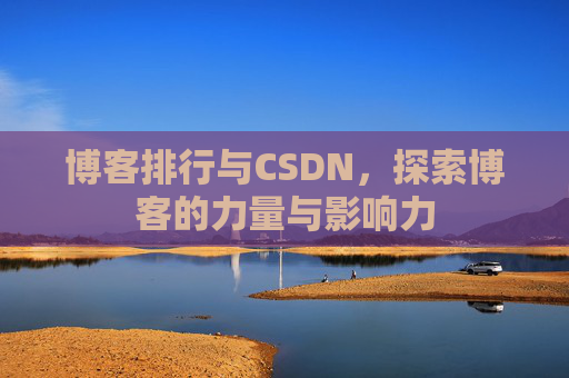 博客排行与CSDN,探索博客的力量与影响力